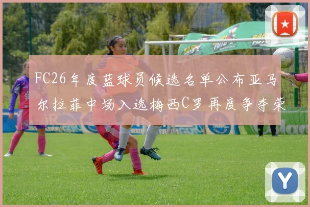 FC26年度蓝球员候选名单公布亚马尔拉菲中场入选梅西C罗再度争夺荣誉