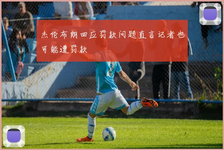 杰伦布朗回应罚款问题直言记者也可能遭罚款