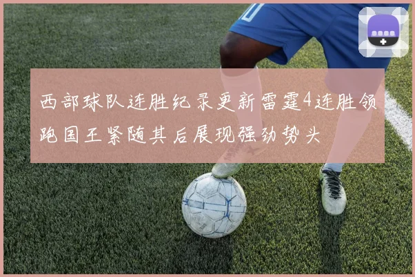 西部球队连胜纪录更新雷霆4连胜领跑国王紧随其后展现强劲势头