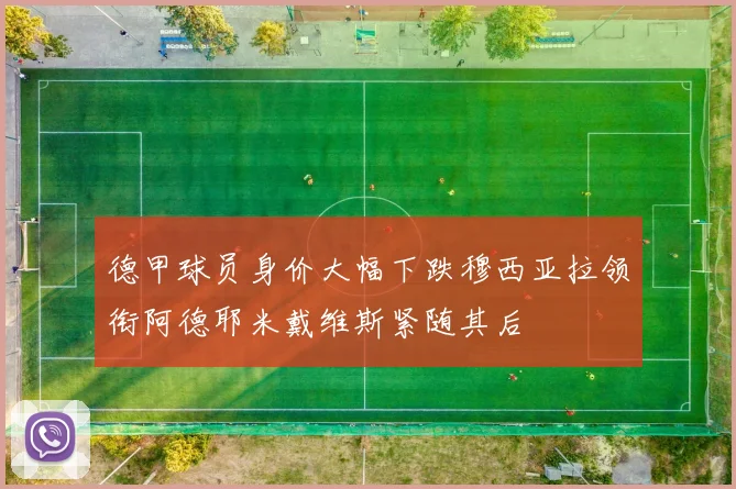 德甲球员身价大幅下跌穆西亚拉领衔阿德耶米戴维斯紧随其后