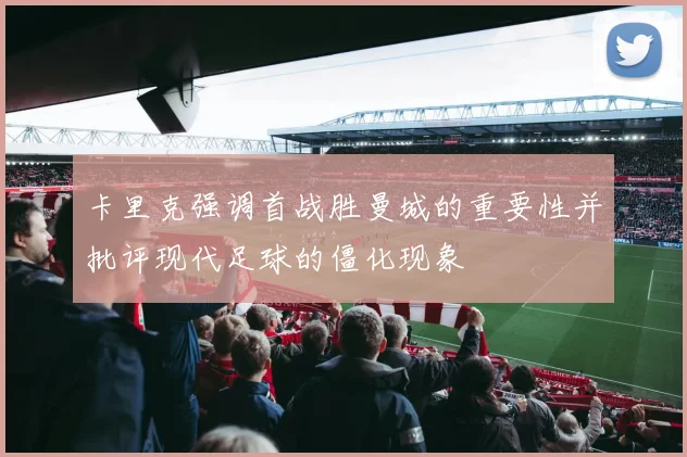 卡里克强调首战胜曼城的重要性并批评现代足球的僵化现象