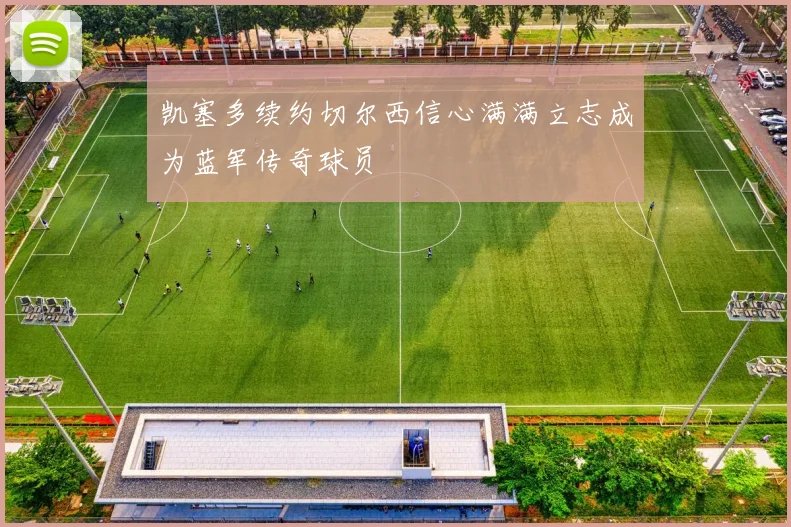 凯塞多续约切尔西信心满满立志成为蓝军传奇球员