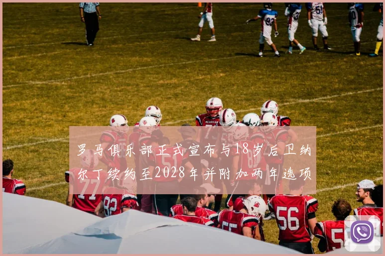 罗马俱乐部正式宣布与18岁后卫纳尔丁续约至2028年并附加两年选项