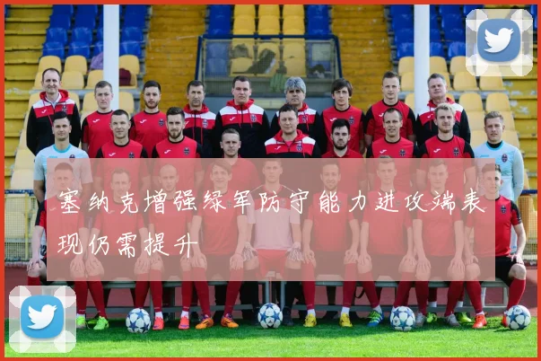 塞纳克增强绿军防守能力进攻端表现仍需提升