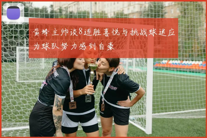 黄蜂主帅谈8连胜喜悦与挑战球迷应为球队努力感到自豪