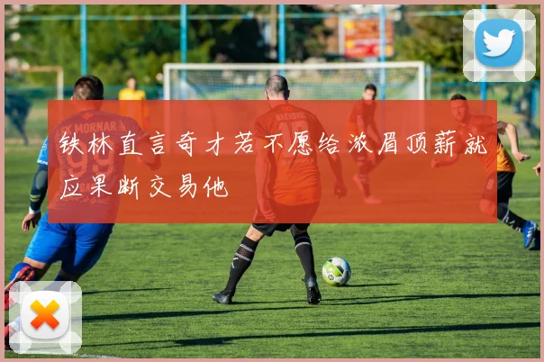 铁林直言奇才若不愿给浓眉顶薪就应果断交易他