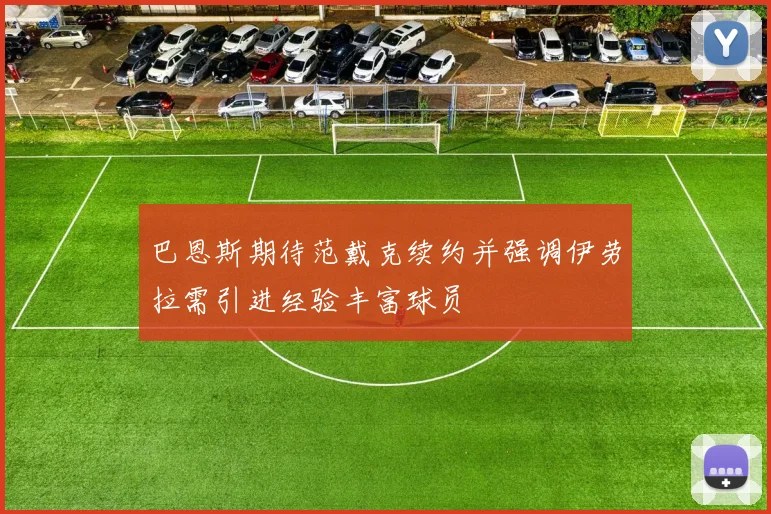 巴恩斯期待范戴克续约并强调伊劳拉需引进经验丰富球员