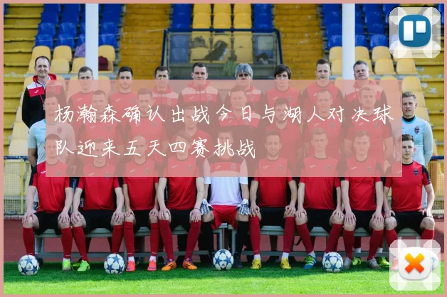 杨瀚森确认出战今日与湖人对决球队迎来五天四赛挑战
